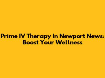 Prime IV Therapy In Newport News: Boost Your Wellness
