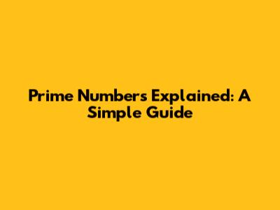 Prime Numbers Explained: A Simple Guide