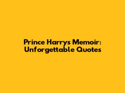 Prince Harry's Memoir: Unforgettable Quotes