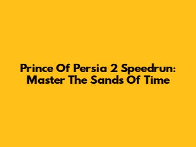 Prince Of Persia 2 Speedrun: Master The Sands Of Time