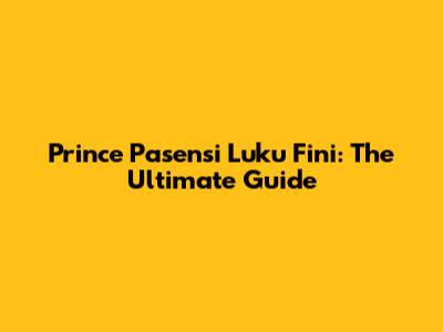 Prince Pasensi Luku Fini: The Ultimate Guide