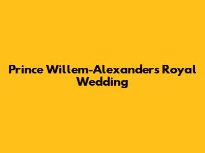 Prince Willem-Alexander's Royal Wedding