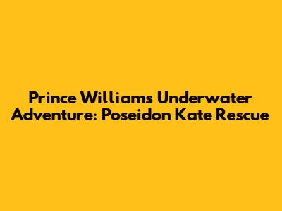 Prince William's Underwater Adventure: Poseidon Kate Rescue