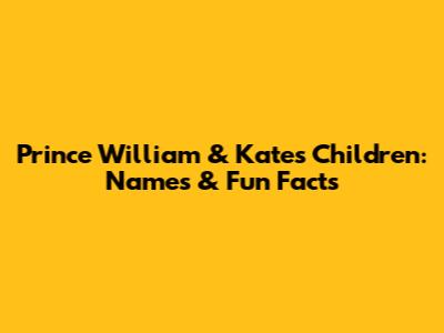 Prince William & Kate's Children: Names & Fun Facts