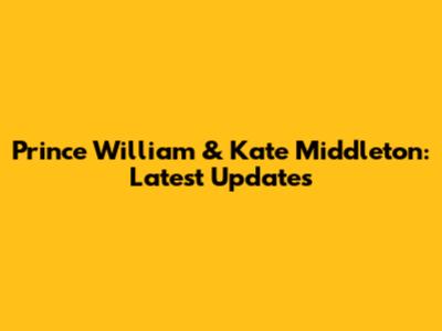 Prince William & Kate Middleton: Latest Updates
