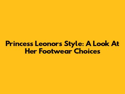 Princess Leonor's Style: A Look At Her Footwear Choices