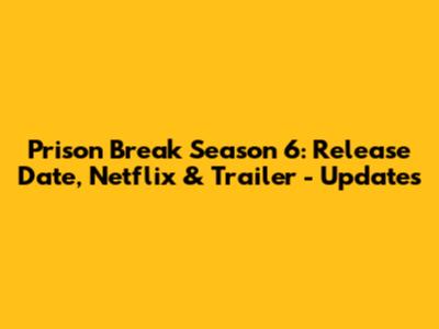 Prison Break Season 6: Release Date, Netflix & Trailer - Updates