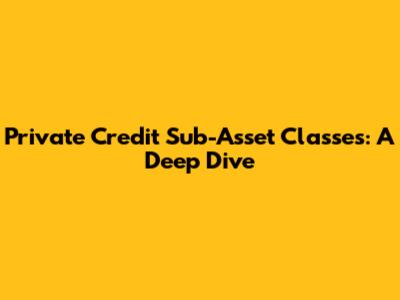 Private Credit Sub-Asset Classes: A Deep Dive