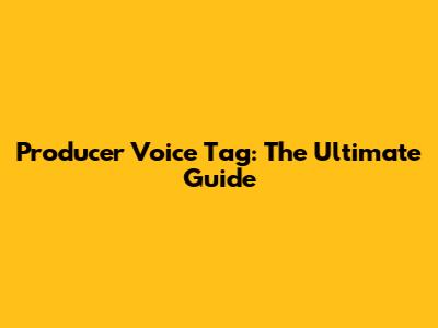 Producer Voice Tag: The Ultimate Guide