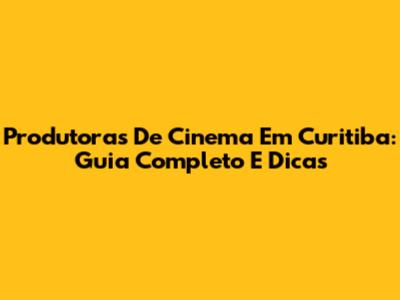 Produtoras De Cinema Em Curitiba: Guia Completo E Dicas