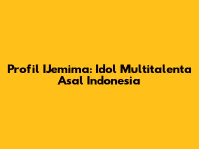 Profil IJemima: Idol Multitalenta Asal Indonesia