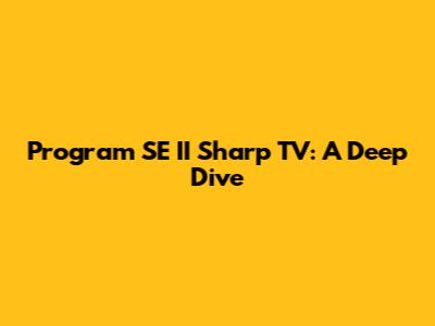 Program SE II Sharp TV: A Deep Dive