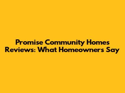Promise Community Homes Reviews: What Homeowners Say