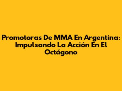 Promotoras De MMA En Argentina: Impulsando La Acción En El Octágono