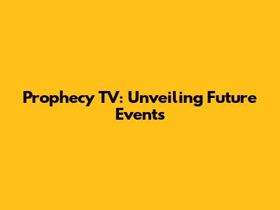 Prophecy TV: Unveiling Future Events
