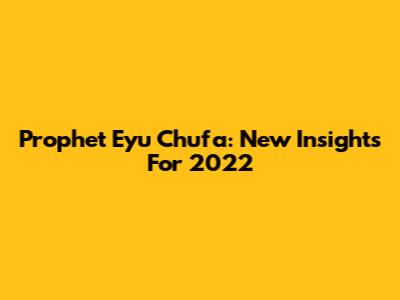 Prophet Eyu Chufa: New Insights For 2022