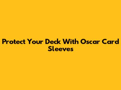 Protect Your Deck With Oscar Card Sleeves