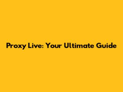 Proxy Live: Your Ultimate Guide