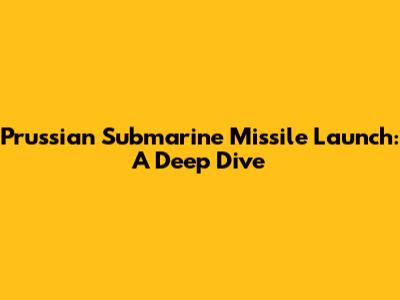 Prussian Submarine Missile Launch: A Deep Dive