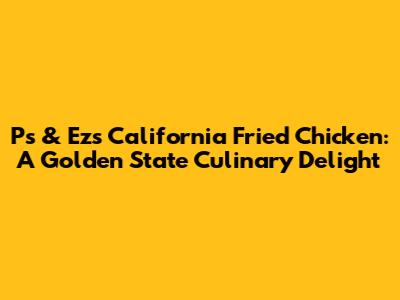 Ps & Ez's California Fried Chicken: A Golden State Culinary Delight