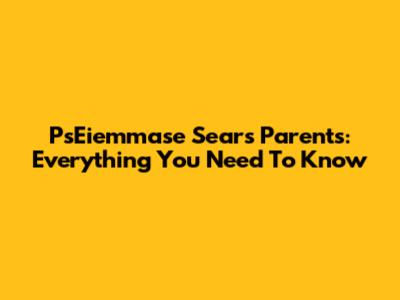 PsEiemmase Sears Parents: Everything You Need To Know