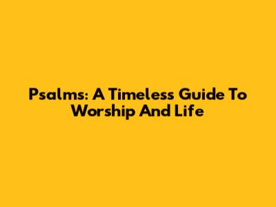 Psalms: A Timeless Guide To Worship And Life