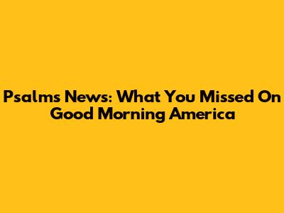 Psalms News: What You Missed On Good Morning America