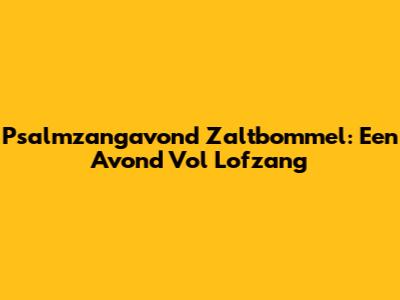 Psalmzangavond Zaltbommel: Een Avond Vol Lofzang