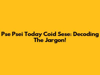 Pse Psei Today Coid Sese: Decoding The Jargon!
