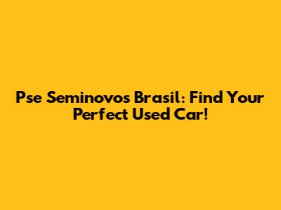 Pse Seminovos Brasil: Find Your Perfect Used Car!