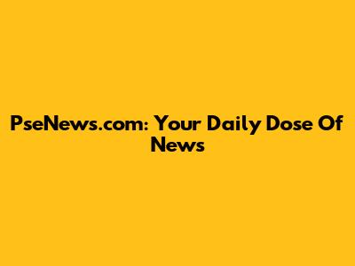PseNews.com: Your Daily Dose Of News