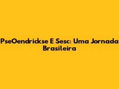 PseOendrickse E Sesc: Uma Jornada Brasileira