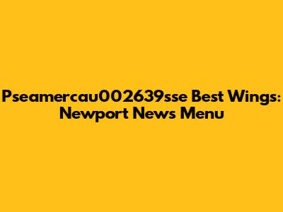 Pseamercau002639sse Best Wings: Newport News Menu