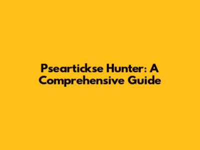 Pseartickse Hunter: A Comprehensive Guide