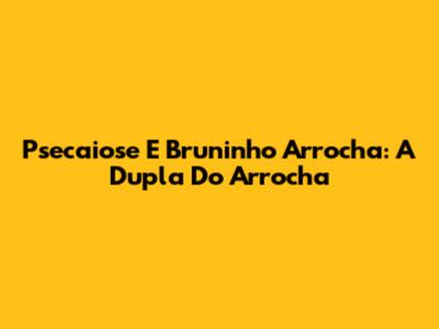 Psecaiose E Bruninho Arrocha: A Dupla Do Arrocha