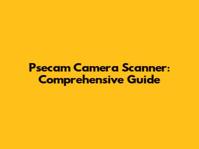 Psecam Camera Scanner: Comprehensive Guide