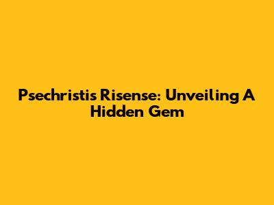 Psechristis Risense: Unveiling A Hidden Gem