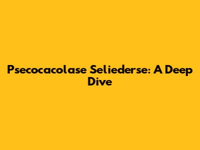 Psecocacolase Seliederse: A Deep Dive