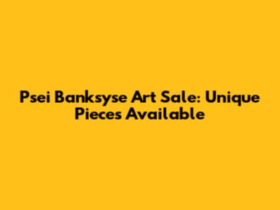 Psei Banksyse Art Sale: Unique Pieces Available