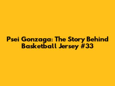 Psei Gonzaga: The Story Behind Basketball Jersey #33