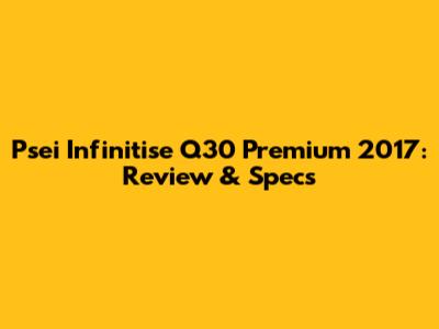 Psei Infinitise Q30 Premium 2017: Review & Specs