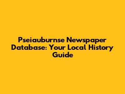Pseiauburnse Newspaper Database: Your Local History Guide