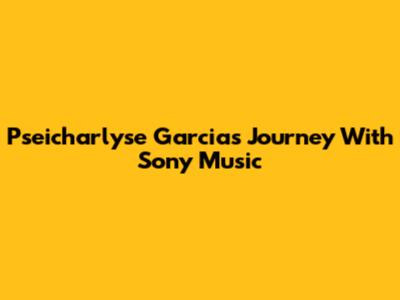 Pseicharlyse Garcia's Journey With Sony Music