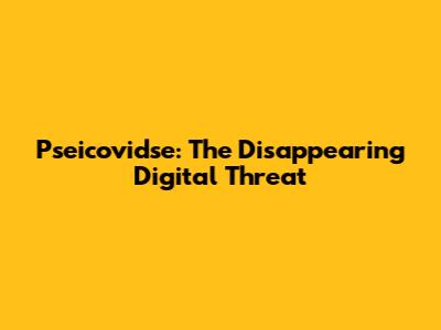 Pseicovidse: The Disappearing Digital Threat
