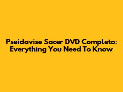 Pseidavise Sacer DVD Completo: Everything You Need To Know