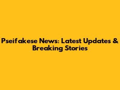 Pseifakese News: Latest Updates & Breaking Stories