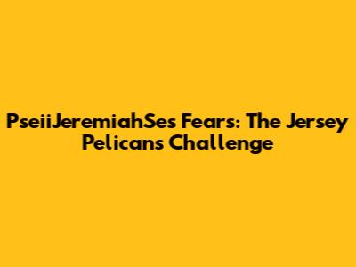 PseiiJeremiahSe's Fears: The Jersey Pelicans Challenge