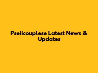 Pseiicouplese Latest News & Updates