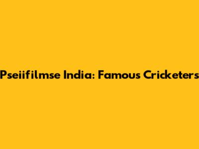 Pseiifilmse India: Famous Cricketers