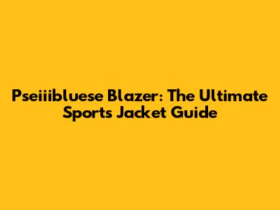 Pseiiibluese Blazer: The Ultimate Sports Jacket Guide
